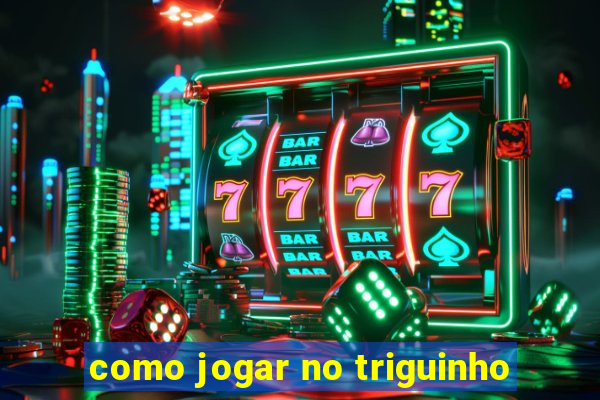 como jogar no triguinho